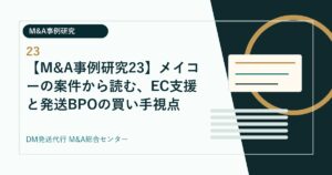 【M&A事例研究23】メイコーの案件から読む、EC支援と発送BPOの買い手視点